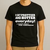 Omighty I Get Prettier And Hotter Everyday I CanT Wait For Tomorrow T-Shirt