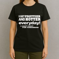 Omighty I Get Prettier And Hotter Everyday I CanT Wait For Tomorrow T-Shirt