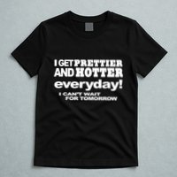 Omighty I Get Prettier And Hotter Everyday I CanT Wait For Tomorrow T-Shirt