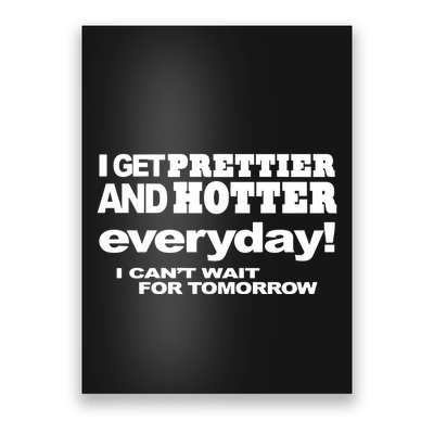 Omighty I Get Prettier And Hotter Everyday I CanT Wait For Tomorrow Poster