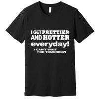 Omighty I Get Prettier And Hotter Everyday I CanT Wait For Tomorrow Premium T-Shirt