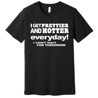 Omighty I Get Prettier And Hotter Everyday I CanT Wait For Tomorrow Premium T-Shirt