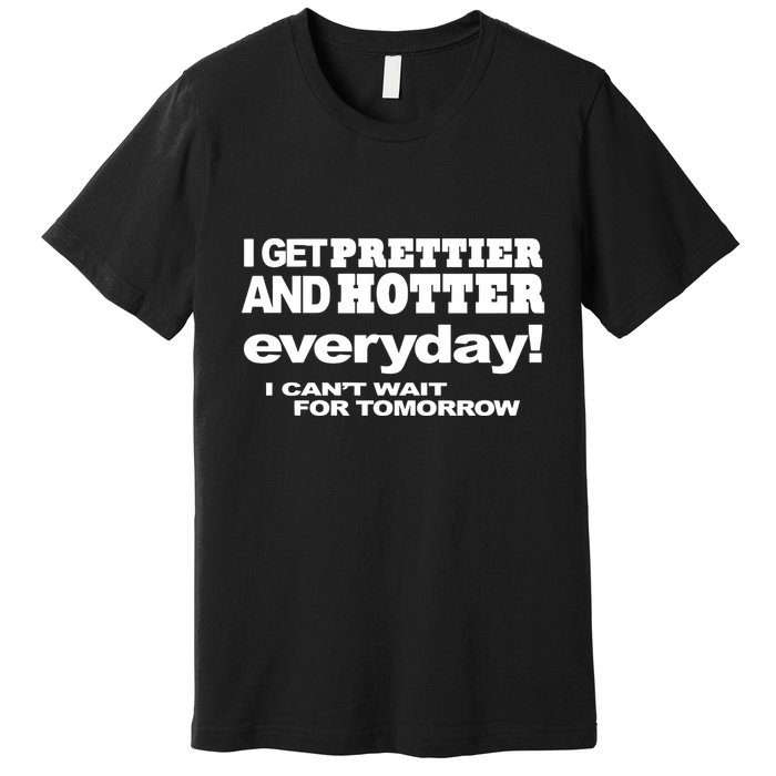 Omighty I Get Prettier And Hotter Everyday I CanT Wait For Tomorrow Premium T-Shirt