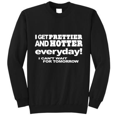 Omighty I Get Prettier And Hotter Everyday I CanT Wait For Tomorrow Tall Sweatshirt