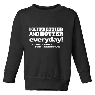 Omighty I Get Prettier And Hotter Everyday I CanT Wait For Tomorrow Toddler Sweatshirt