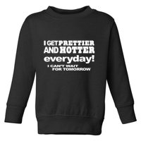 Omighty I Get Prettier And Hotter Everyday I CanT Wait For Tomorrow Toddler Sweatshirt