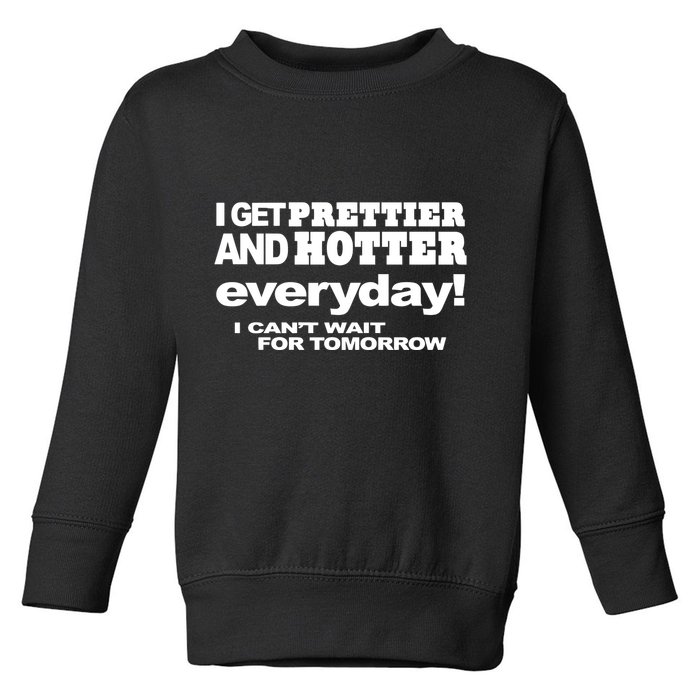 Omighty I Get Prettier And Hotter Everyday I CanT Wait For Tomorrow Toddler Sweatshirt