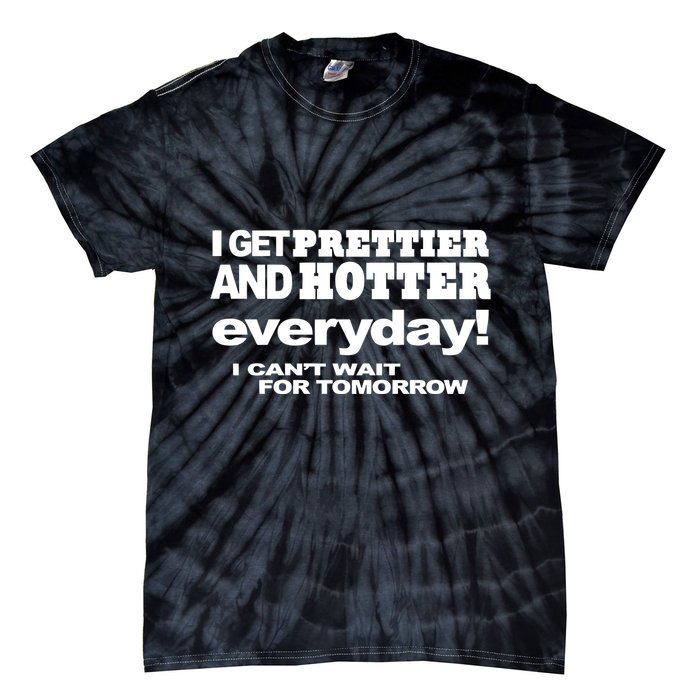 Omighty I Get Prettier And Hotter Everyday I CanT Wait For Tomorrow Tie-Dye T-Shirt