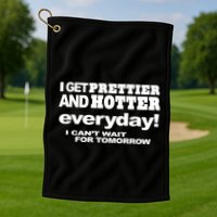 Omighty I Get Prettier And Hotter Everyday I CanT Wait For Tomorrow Golf Towel