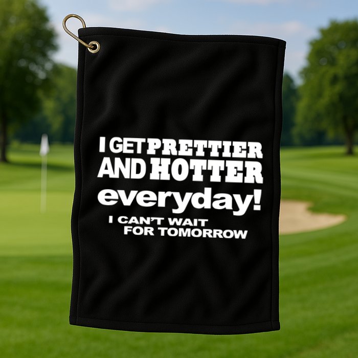 Omighty I Get Prettier And Hotter Everyday I CanT Wait For Tomorrow Golf Towel