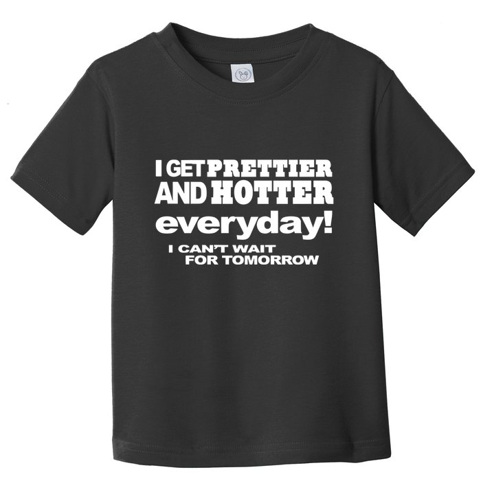 Omighty I Get Prettier And Hotter Everyday I CanT Wait For Tomorrow Toddler T-Shirt