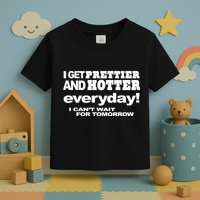 Omighty I Get Prettier And Hotter Everyday I CanT Wait For Tomorrow Toddler T-Shirt