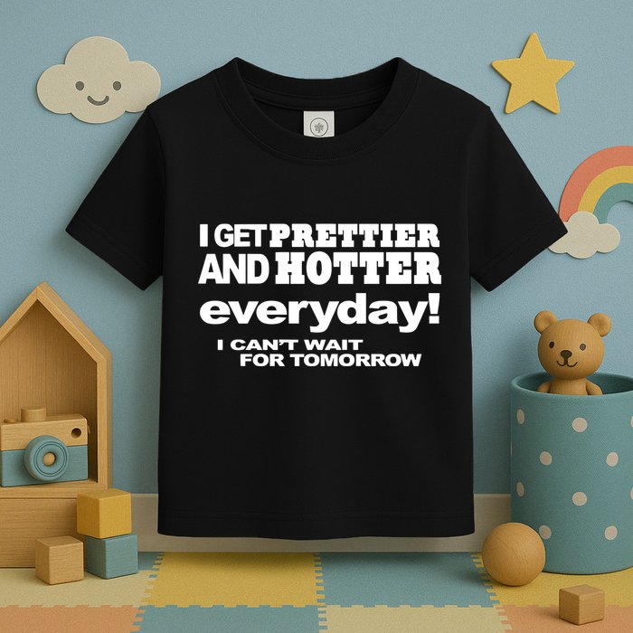 Omighty I Get Prettier And Hotter Everyday I CanT Wait For Tomorrow Toddler T-Shirt