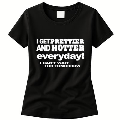 Omighty I Get Prettier And Hotter Everyday I CanT Wait For Tomorrow Womens T-Shirt