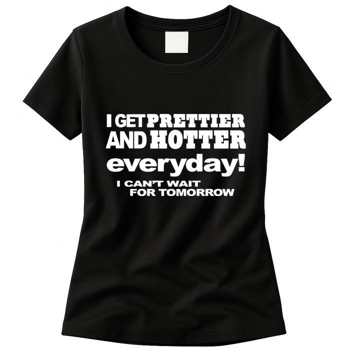 Omighty I Get Prettier And Hotter Everyday I CanT Wait For Tomorrow Womens T-Shirt
