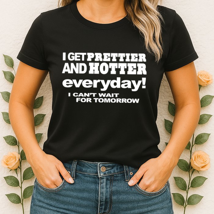 Omighty I Get Prettier And Hotter Everyday I CanT Wait For Tomorrow Womens T-Shirt