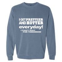 Omighty I Get Prettier And Hotter Everyday I CanT Wait For Tomorrow Garment-Dyed Sweatshirt