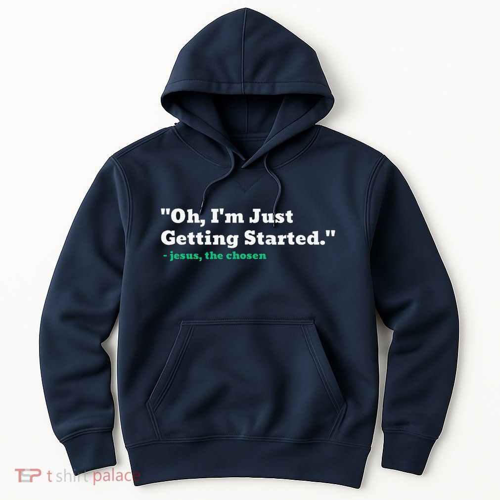 Oh IM Just Getting Started Hoodie