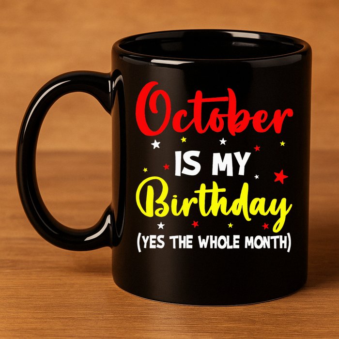 October Is My Birthday The Whole Month October Birthday 11oz C Handle Ceramic Mug