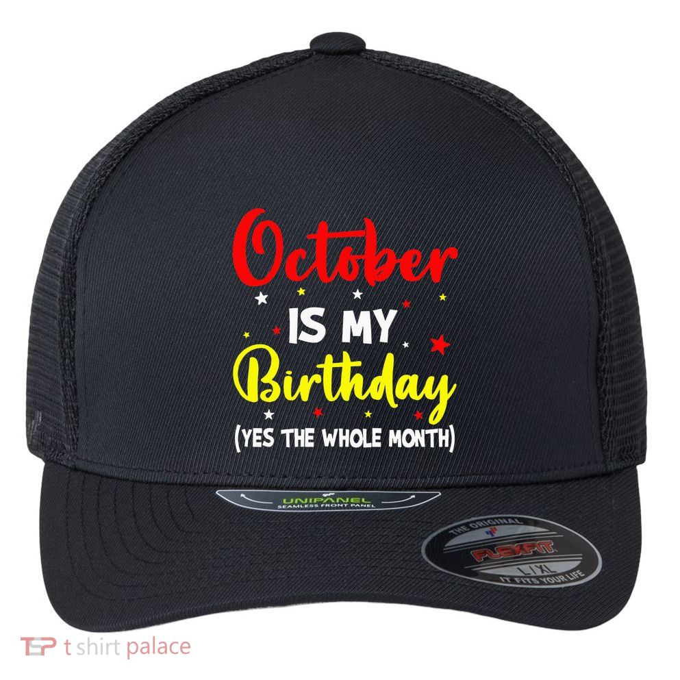 October Is My Birthday The Whole Month October Birthday Flexfit Unipanel Trucker Cap
