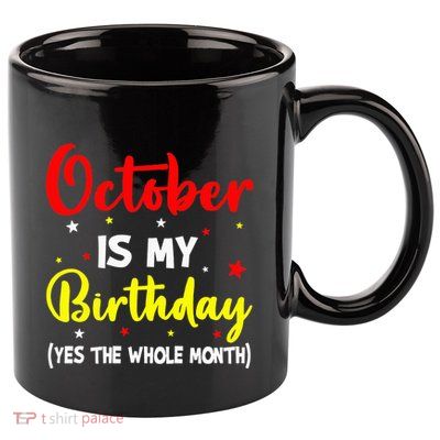 October Is My Birthday The Whole Month October Birthday 11oz C Handle Ceramic Mug