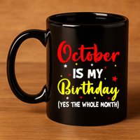 October Is My Birthday The Whole Month October Birthday 11oz C Handle Ceramic Mug