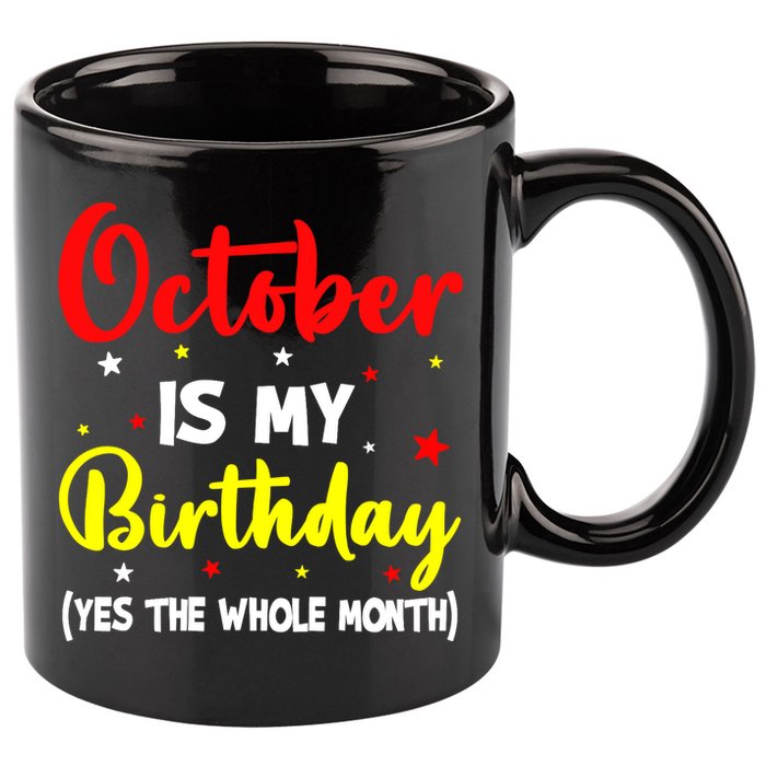 October Is My Birthday The Whole Month October Birthday 11oz C Handle Ceramic Mug