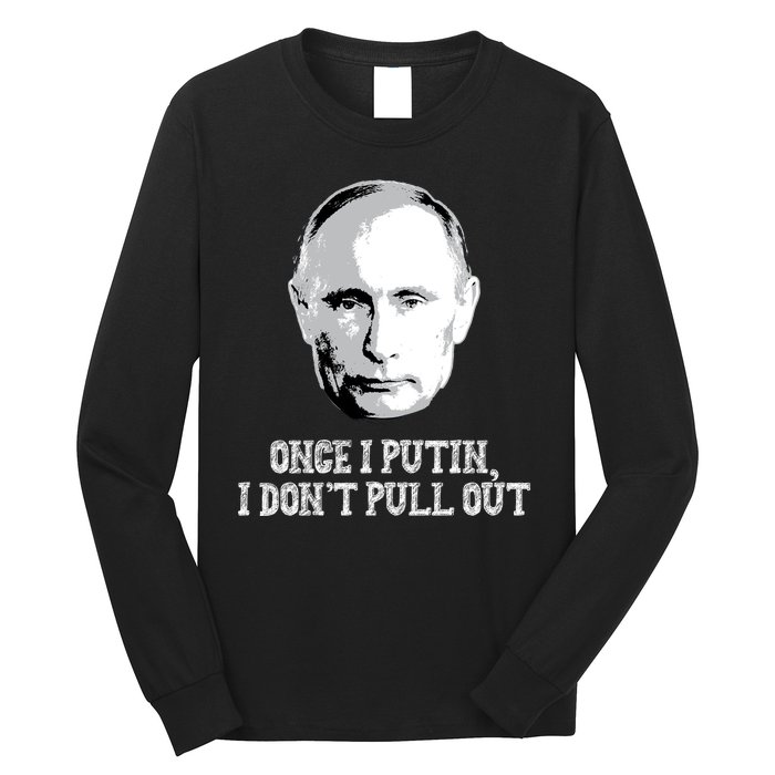 Once I Putin I Don't Pull Out Funny Russia Long Sleeve Shirt