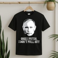 Once I Putin I Don't Pull Out Funny Russia T-Shirt