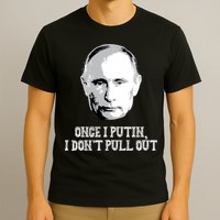 Once I Putin I Don't Pull Out Funny Russia T-Shirt