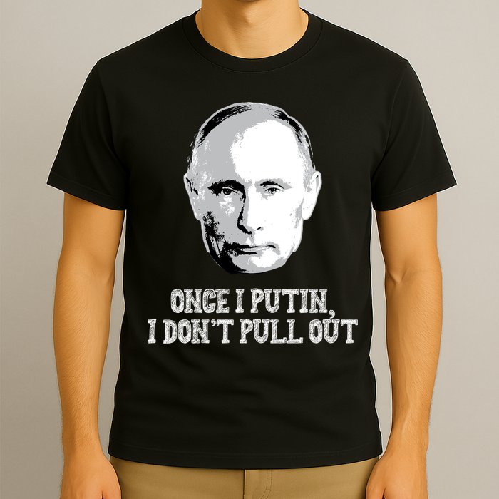 Once I Putin I Don't Pull Out Funny Russia T-Shirt