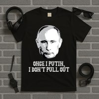 Once I Putin I Don't Pull Out Funny Russia T-Shirt