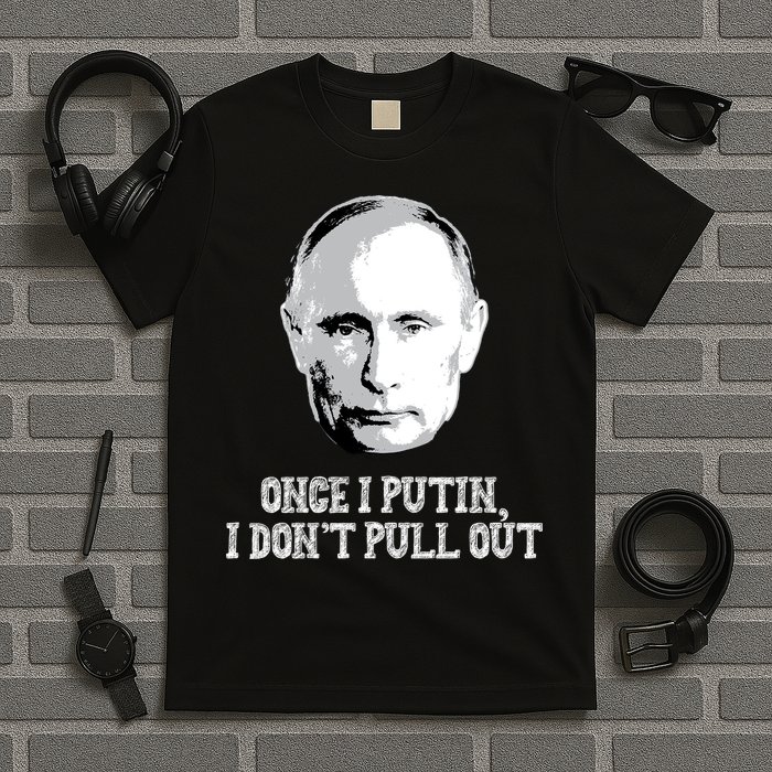 Once I Putin I Don't Pull Out Funny Russia T-Shirt