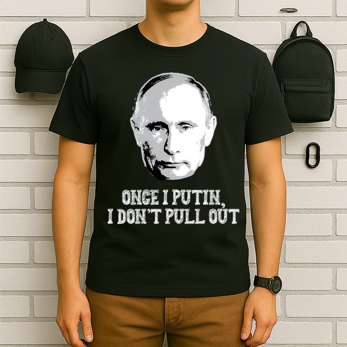 Once I Putin I Don't Pull Out Funny Russia T-Shirt