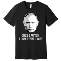 Once I Putin I Don't Pull Out Funny Russia Premium T-Shirt