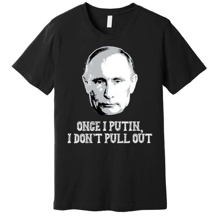 Once I Putin I Don't Pull Out Funny Russia Premium T-Shirt