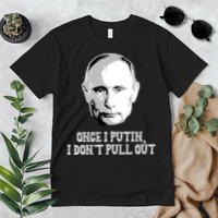 Once I Putin I Don't Pull Out Funny Russia Premium T-Shirt