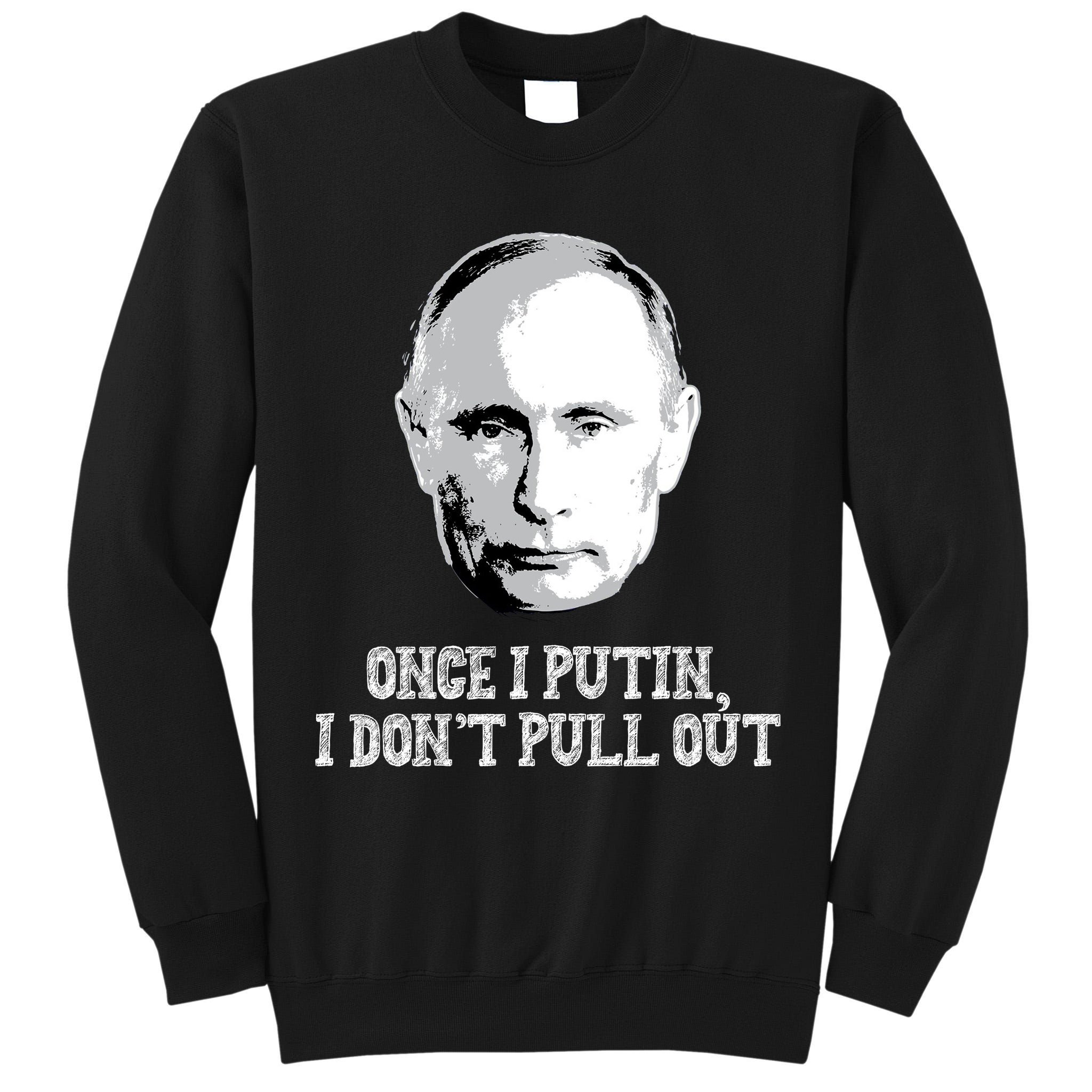 Once I Putin I Don't Pull Out Funny Russia Tall Sweatshirt