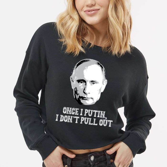 Once I Putin I Don't Pull Out Funny Russia Cropped Pullover Crew