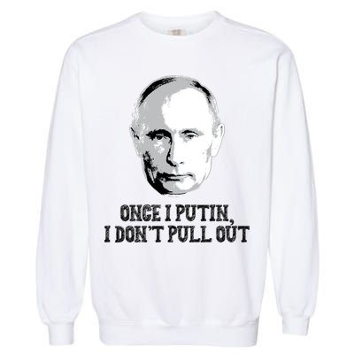 Once I Putin I Don't Pull Out Funny Russia Garment-Dyed Sweatshirt