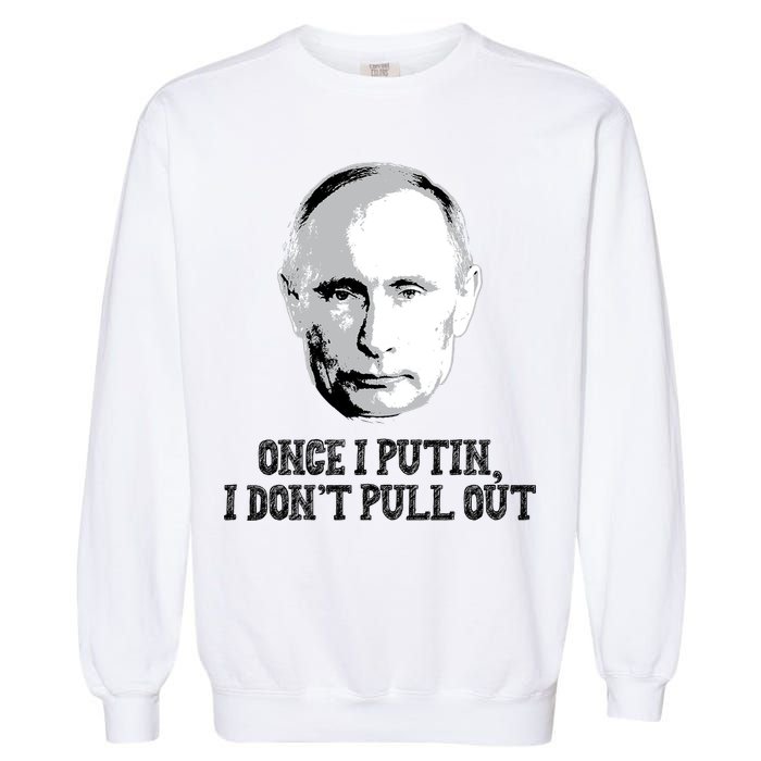 Once I Putin I Don't Pull Out Funny Russia Garment-Dyed Sweatshirt