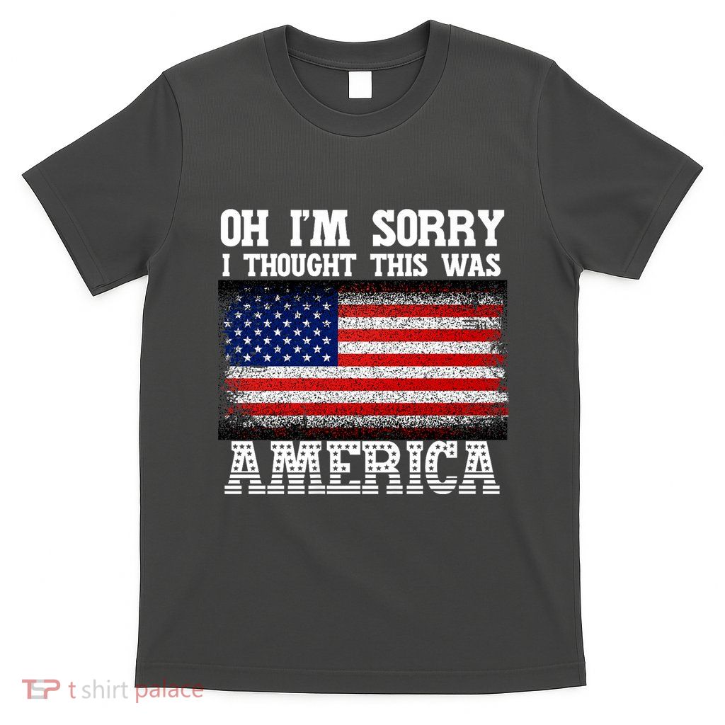 Oh IM Sorry I Thought This Was America T-Shirt