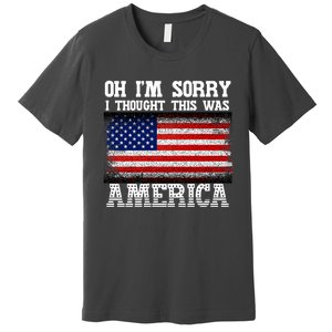 Oh IM Sorry I Thought This Was America Premium T-Shirt