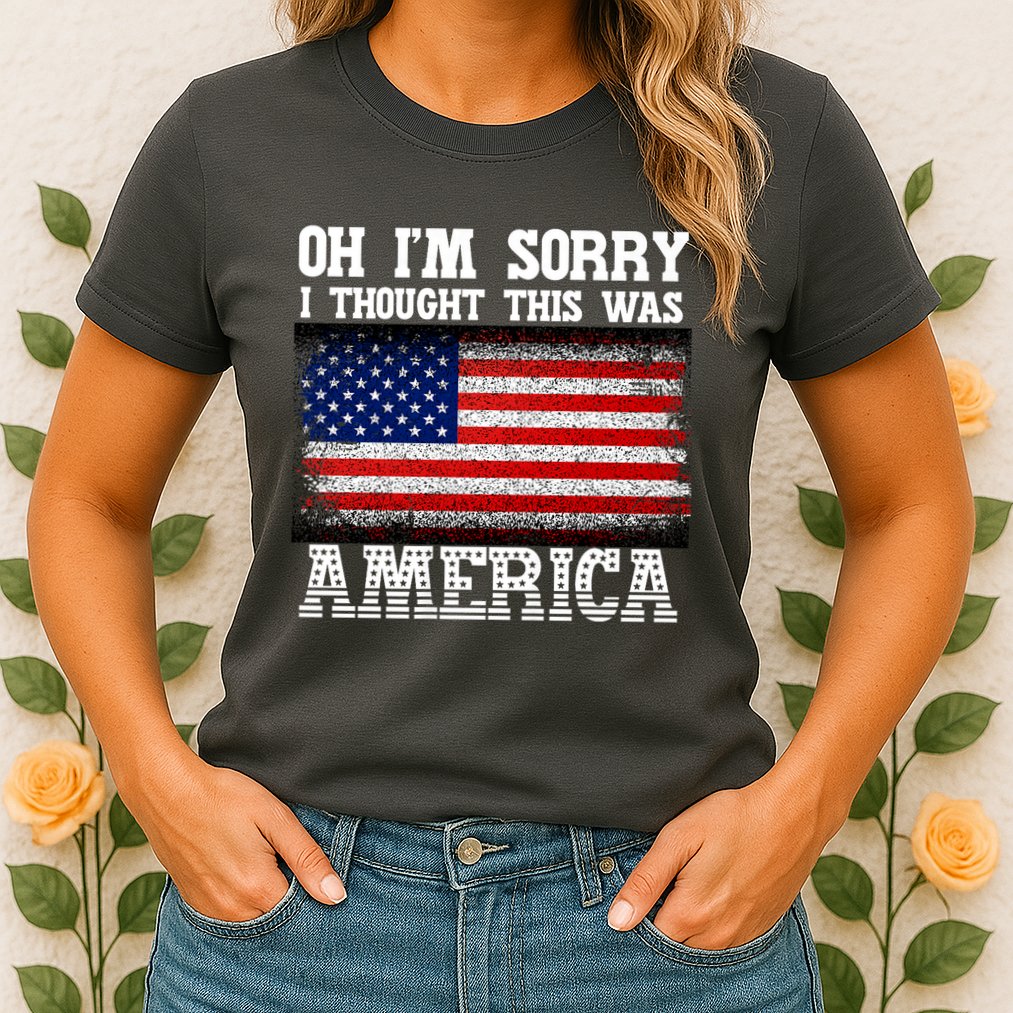 Oh IM Sorry I Thought This Was America Womens T-Shirt