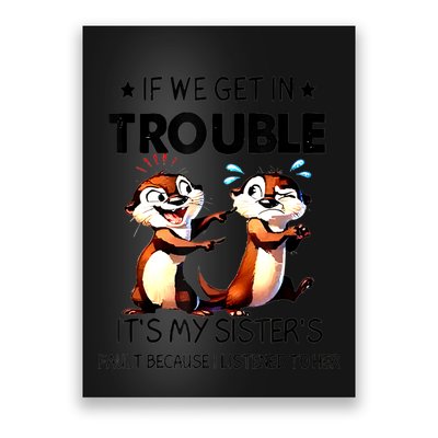 Otter If We Get In Trouble ItS My SisterS Fault Because Poster