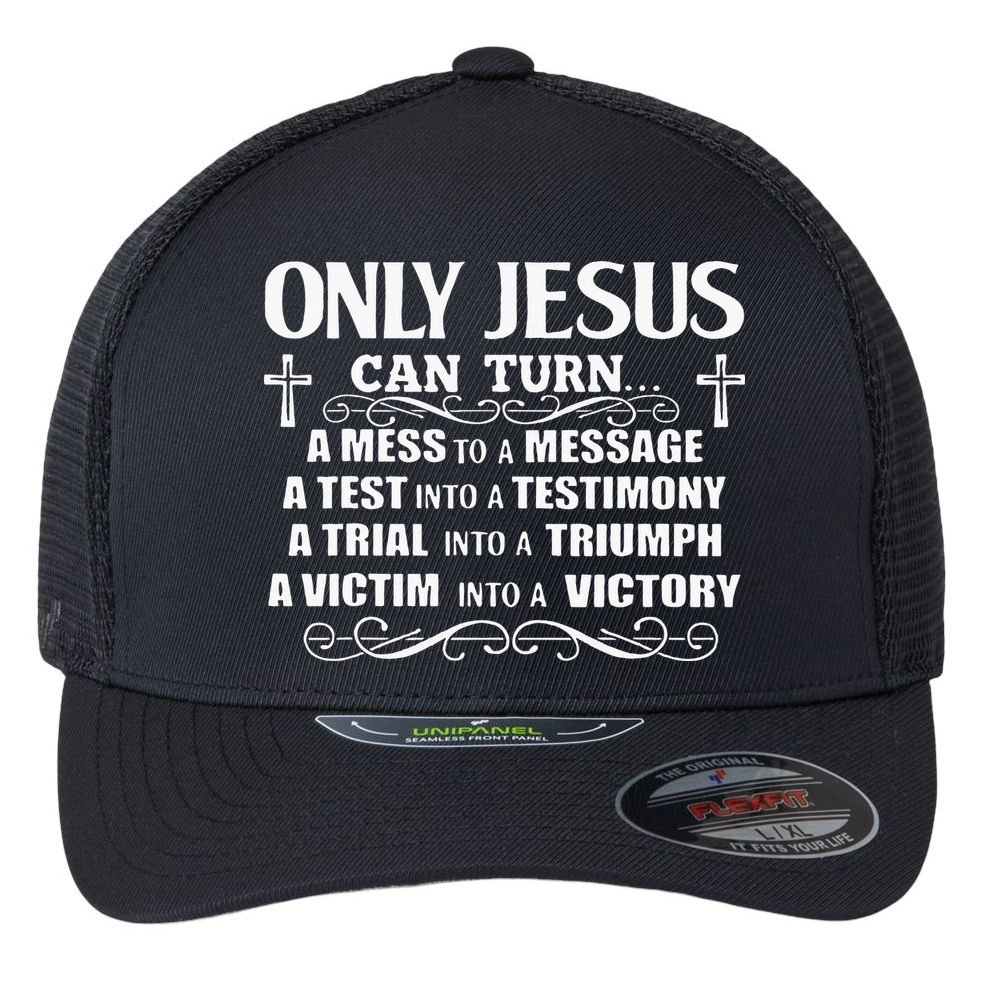 Only Jesus Can Turn A Mess To A Message Test Into Testimony Flexfit Unipanel Trucker Cap