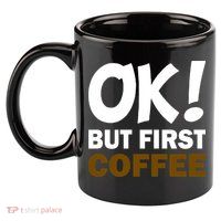 Ok! But First Coffee 11oz C Handle Ceramic Mug