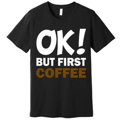 Ok! But First Coffee Premium T-Shirt
