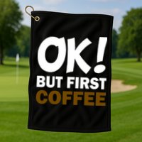 Ok! But First Coffee Golf Towel
