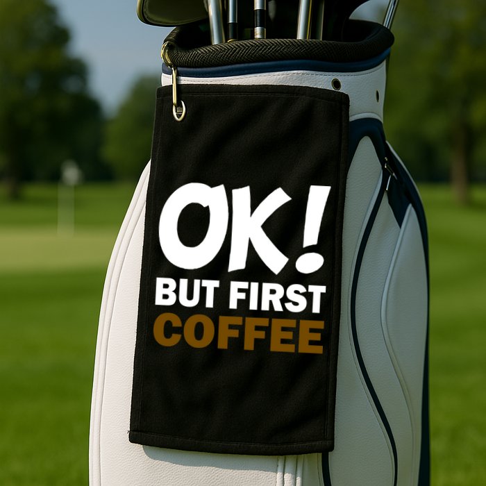 Ok! But First Coffee Golf Towel